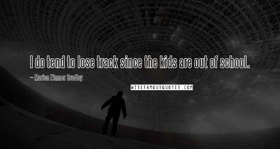 Marion Zimmer Bradley Quotes: I do tend to lose track since the kids are out of school.