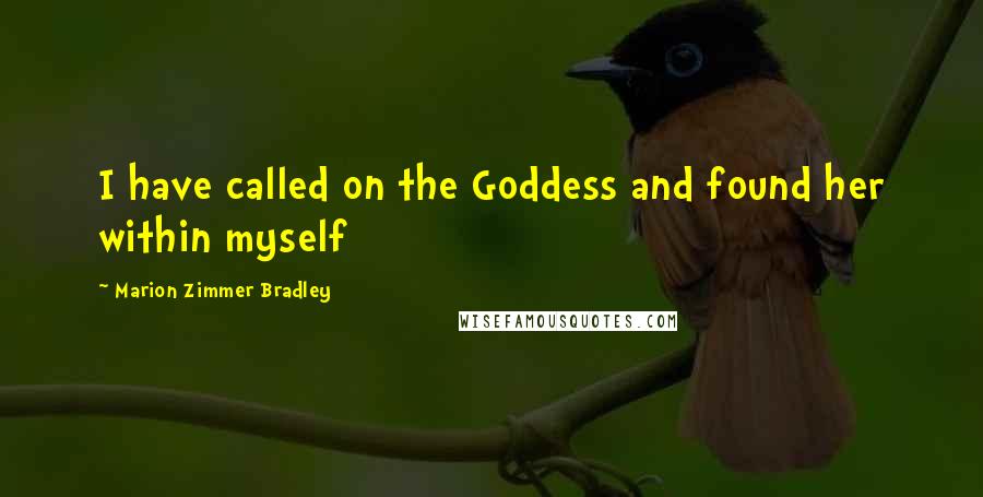 Marion Zimmer Bradley Quotes: I have called on the Goddess and found her within myself