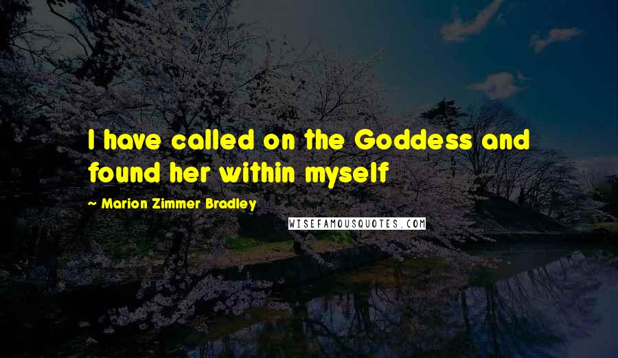 Marion Zimmer Bradley Quotes: I have called on the Goddess and found her within myself