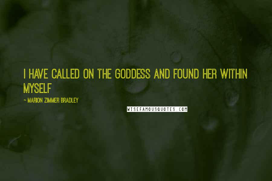 Marion Zimmer Bradley Quotes: I have called on the Goddess and found her within myself