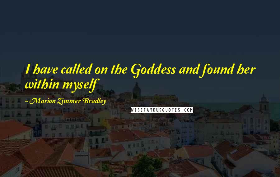 Marion Zimmer Bradley Quotes: I have called on the Goddess and found her within myself