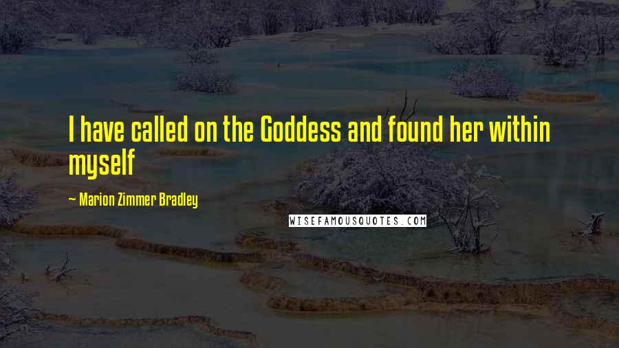 Marion Zimmer Bradley Quotes: I have called on the Goddess and found her within myself