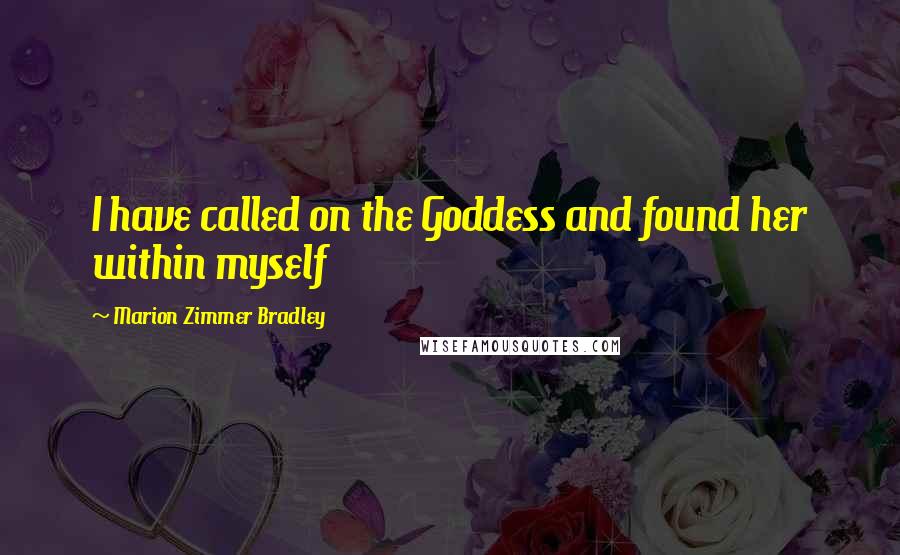 Marion Zimmer Bradley Quotes: I have called on the Goddess and found her within myself