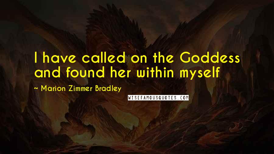 Marion Zimmer Bradley Quotes: I have called on the Goddess and found her within myself