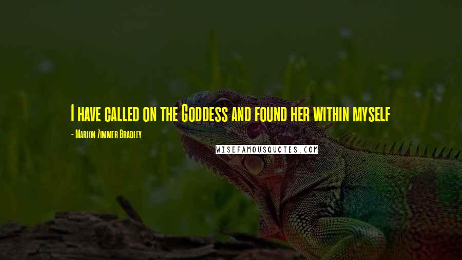 Marion Zimmer Bradley Quotes: I have called on the Goddess and found her within myself