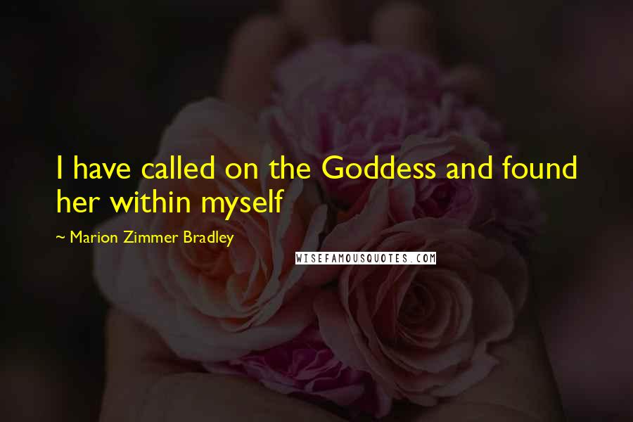 Marion Zimmer Bradley Quotes: I have called on the Goddess and found her within myself
