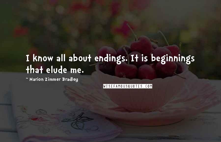 Marion Zimmer Bradley Quotes: I know all about endings. It is beginnings that elude me.