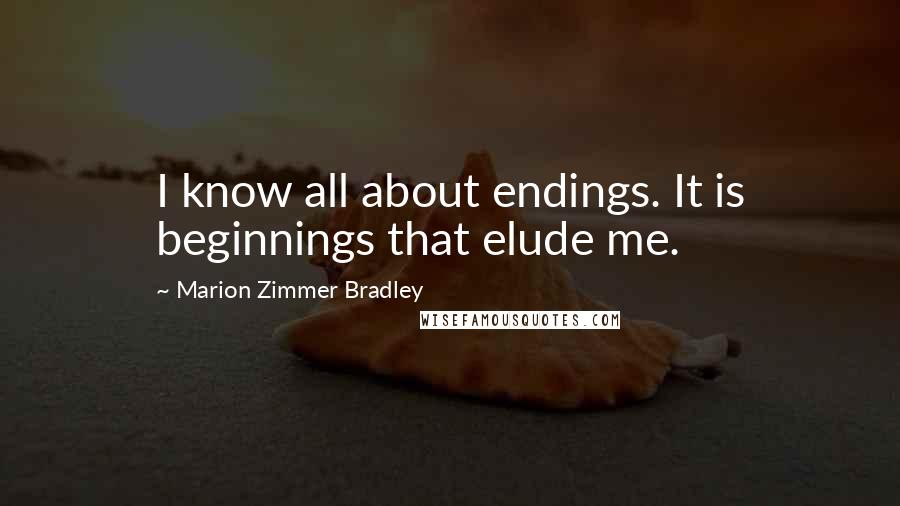 Marion Zimmer Bradley Quotes: I know all about endings. It is beginnings that elude me.