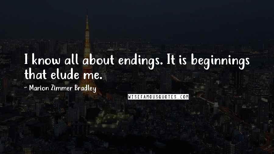 Marion Zimmer Bradley Quotes: I know all about endings. It is beginnings that elude me.