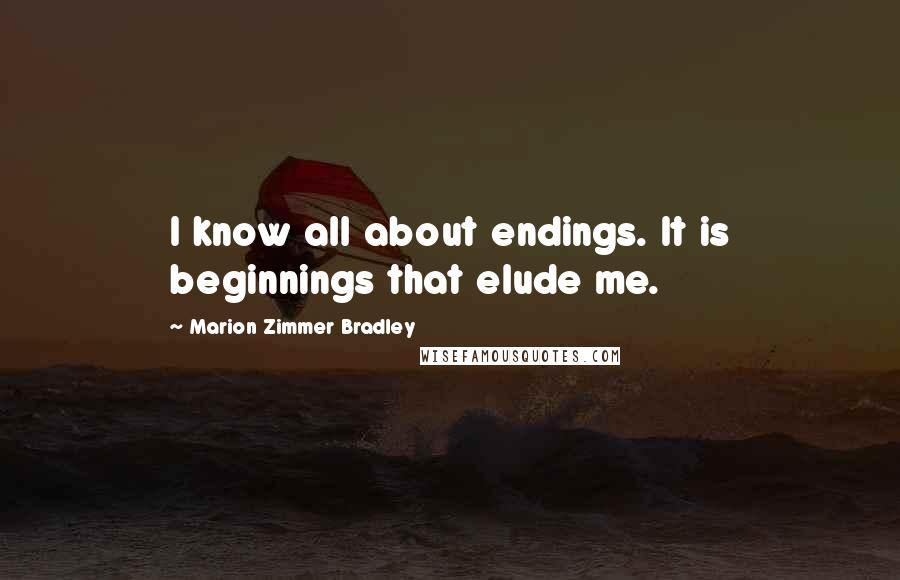 Marion Zimmer Bradley Quotes: I know all about endings. It is beginnings that elude me.