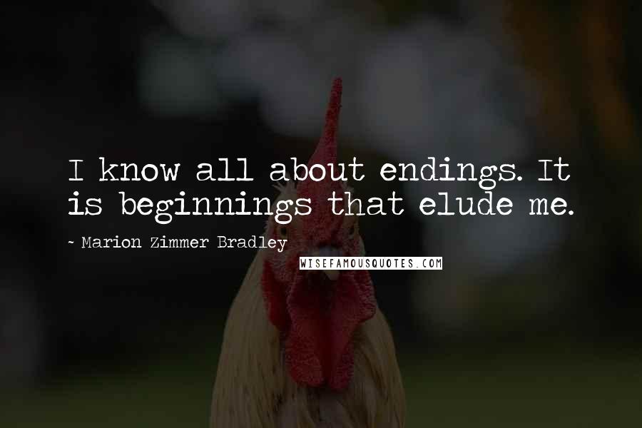 Marion Zimmer Bradley Quotes: I know all about endings. It is beginnings that elude me.