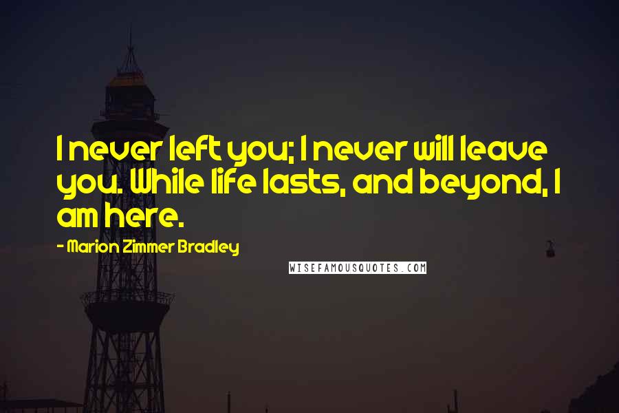 Marion Zimmer Bradley Quotes: I never left you; I never will leave you. While life lasts, and beyond, I am here.