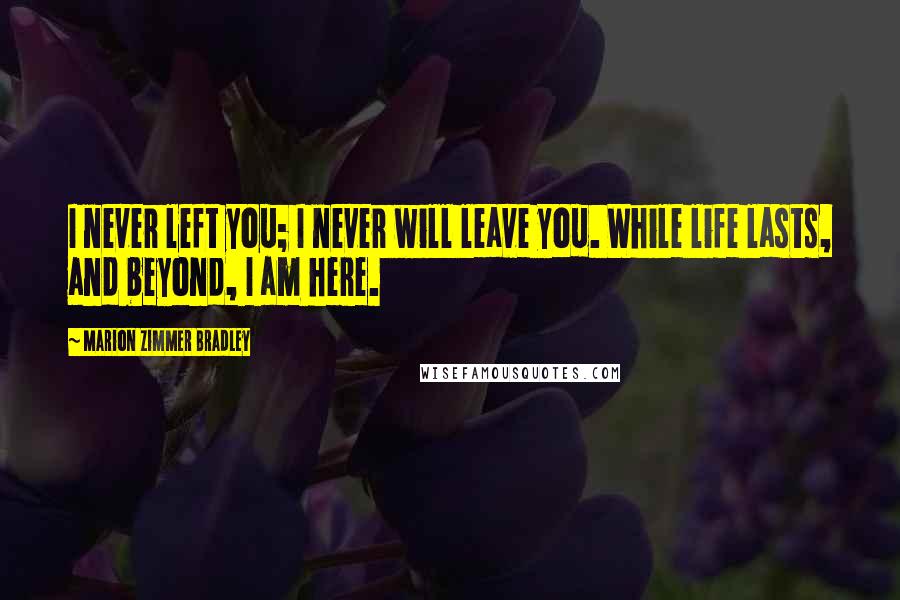 Marion Zimmer Bradley Quotes: I never left you; I never will leave you. While life lasts, and beyond, I am here.