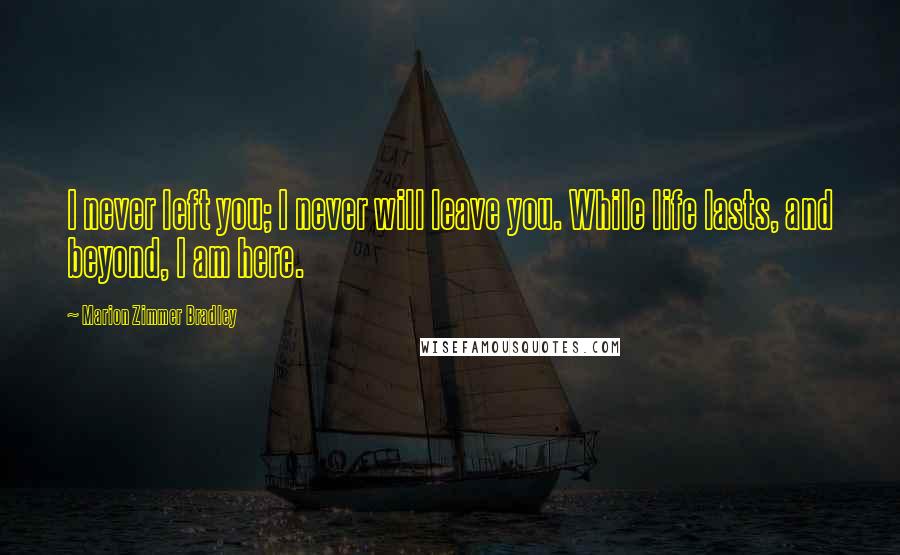 Marion Zimmer Bradley Quotes: I never left you; I never will leave you. While life lasts, and beyond, I am here.