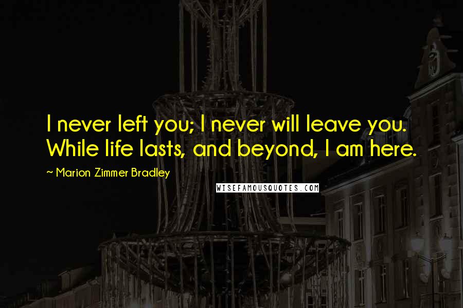 Marion Zimmer Bradley Quotes: I never left you; I never will leave you. While life lasts, and beyond, I am here.