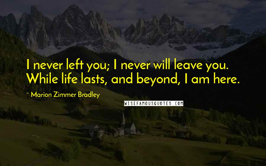 Marion Zimmer Bradley Quotes: I never left you; I never will leave you. While life lasts, and beyond, I am here.