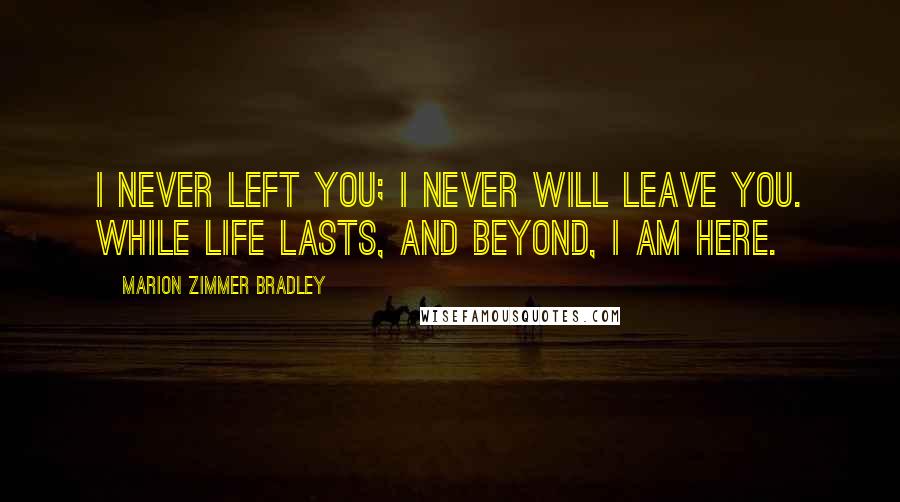 Marion Zimmer Bradley Quotes: I never left you; I never will leave you. While life lasts, and beyond, I am here.