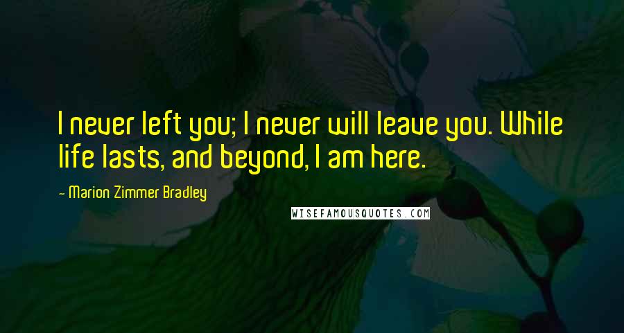 Marion Zimmer Bradley Quotes: I never left you; I never will leave you. While life lasts, and beyond, I am here.