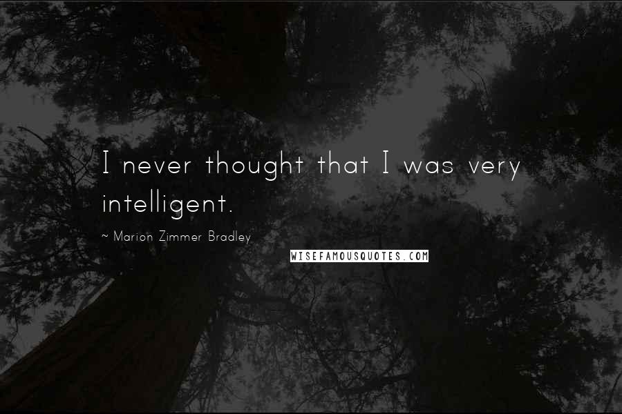 Marion Zimmer Bradley Quotes: I never thought that I was very intelligent.