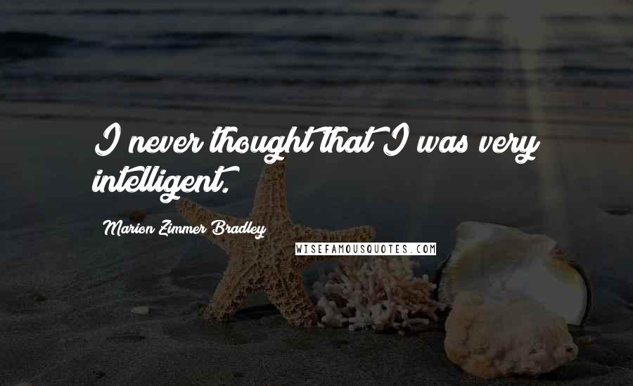 Marion Zimmer Bradley Quotes: I never thought that I was very intelligent.
