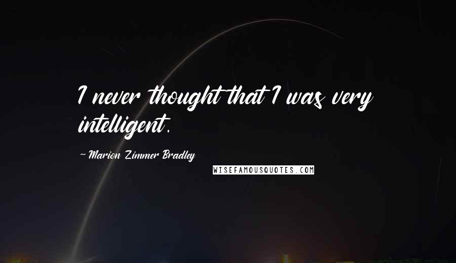 Marion Zimmer Bradley Quotes: I never thought that I was very intelligent.