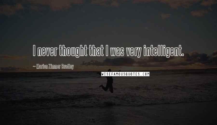 Marion Zimmer Bradley Quotes: I never thought that I was very intelligent.