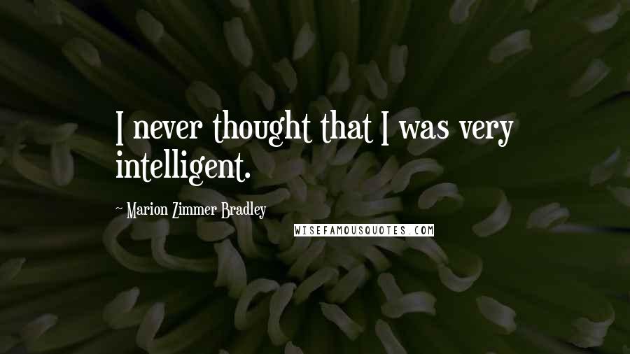 Marion Zimmer Bradley Quotes: I never thought that I was very intelligent.