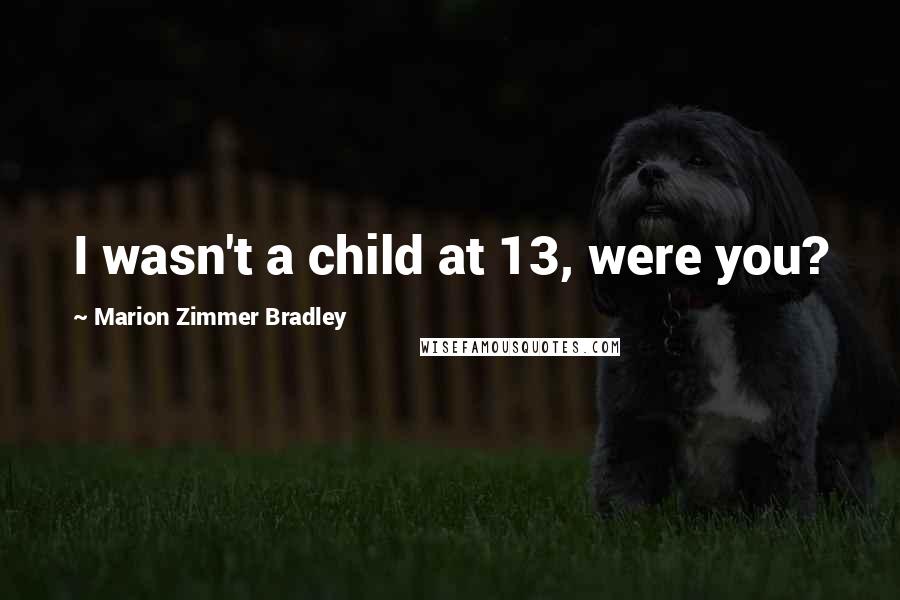 Marion Zimmer Bradley Quotes: I wasn't a child at 13, were you?