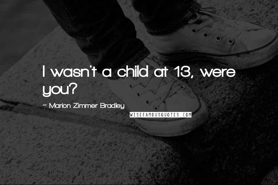 Marion Zimmer Bradley Quotes: I wasn't a child at 13, were you?