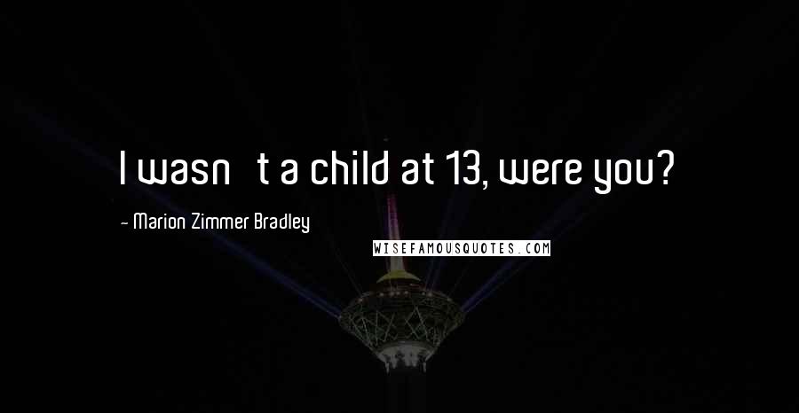 Marion Zimmer Bradley Quotes: I wasn't a child at 13, were you?