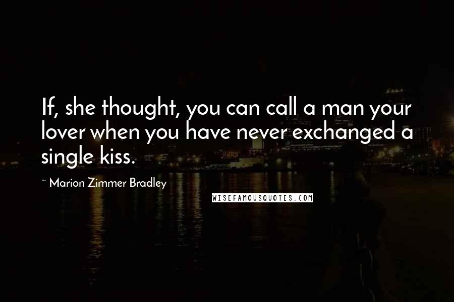 Marion Zimmer Bradley Quotes: If, she thought, you can call a man your lover when you have never exchanged a single kiss.