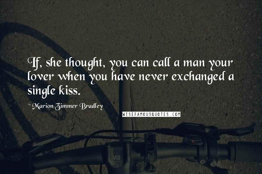 Marion Zimmer Bradley Quotes: If, she thought, you can call a man your lover when you have never exchanged a single kiss.