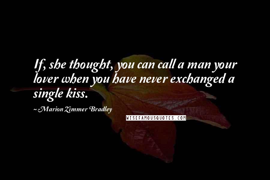 Marion Zimmer Bradley Quotes: If, she thought, you can call a man your lover when you have never exchanged a single kiss.