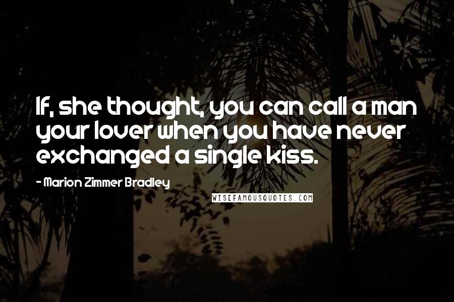 Marion Zimmer Bradley Quotes: If, she thought, you can call a man your lover when you have never exchanged a single kiss.