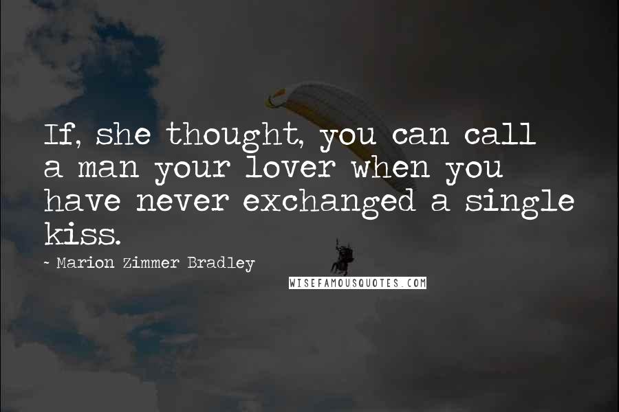 Marion Zimmer Bradley Quotes: If, she thought, you can call a man your lover when you have never exchanged a single kiss.