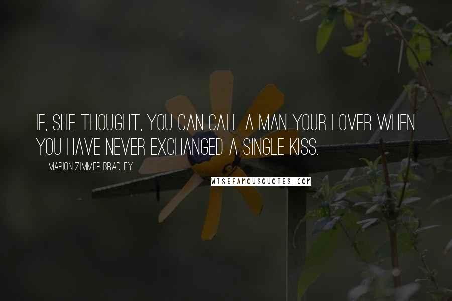 Marion Zimmer Bradley Quotes: If, she thought, you can call a man your lover when you have never exchanged a single kiss.