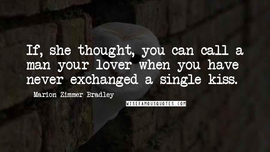 Marion Zimmer Bradley Quotes: If, she thought, you can call a man your lover when you have never exchanged a single kiss.