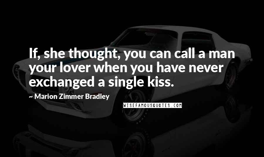 Marion Zimmer Bradley Quotes: If, she thought, you can call a man your lover when you have never exchanged a single kiss.