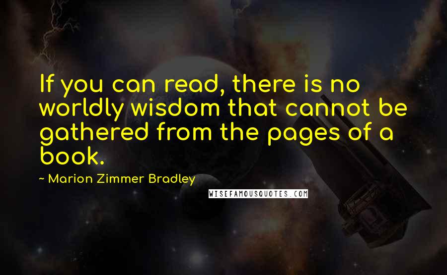 Marion Zimmer Bradley Quotes: If you can read, there is no worldly wisdom that cannot be gathered from the pages of a book.