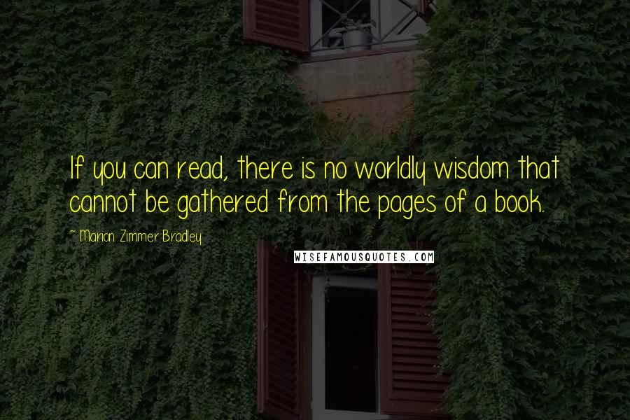 Marion Zimmer Bradley Quotes: If you can read, there is no worldly wisdom that cannot be gathered from the pages of a book.