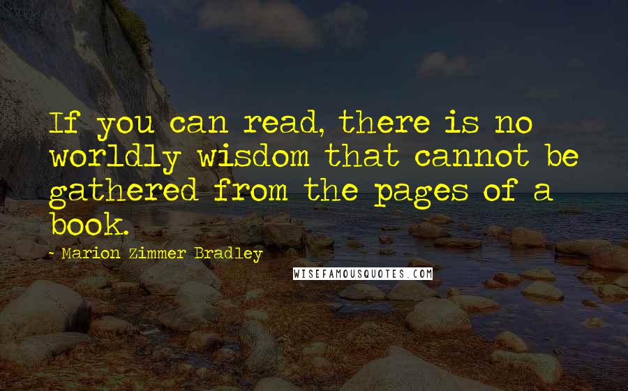 Marion Zimmer Bradley Quotes: If you can read, there is no worldly wisdom that cannot be gathered from the pages of a book.