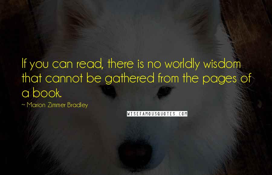 Marion Zimmer Bradley Quotes: If you can read, there is no worldly wisdom that cannot be gathered from the pages of a book.