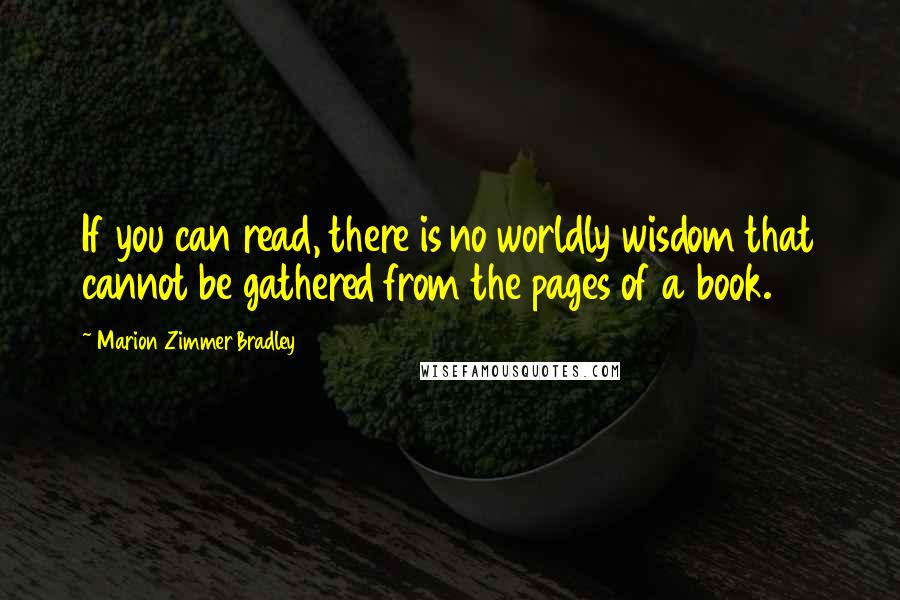 Marion Zimmer Bradley Quotes: If you can read, there is no worldly wisdom that cannot be gathered from the pages of a book.