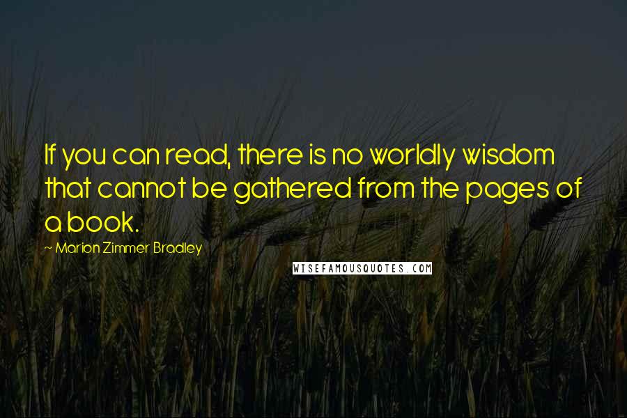 Marion Zimmer Bradley Quotes: If you can read, there is no worldly wisdom that cannot be gathered from the pages of a book.