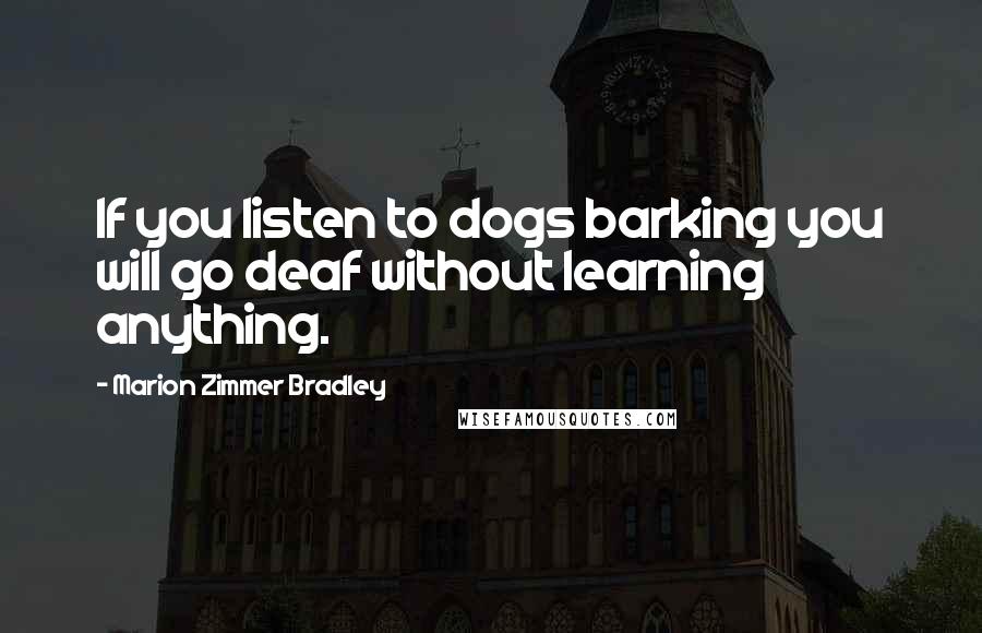 Marion Zimmer Bradley Quotes: If you listen to dogs barking you will go deaf without learning anything.