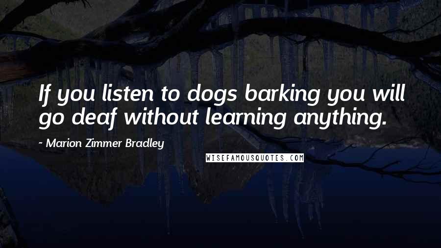 Marion Zimmer Bradley Quotes: If you listen to dogs barking you will go deaf without learning anything.