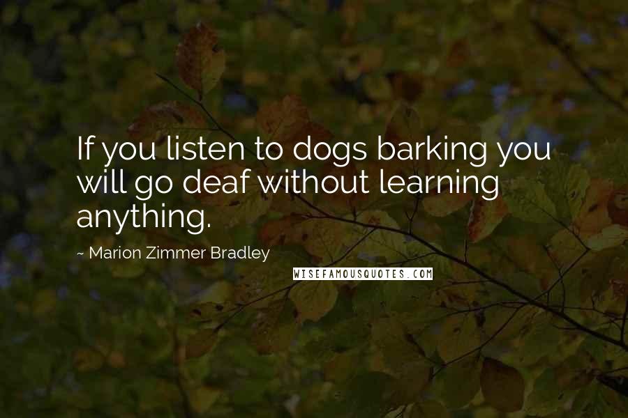 Marion Zimmer Bradley Quotes: If you listen to dogs barking you will go deaf without learning anything.