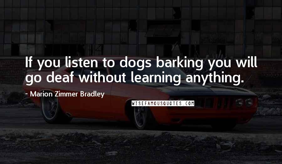 Marion Zimmer Bradley Quotes: If you listen to dogs barking you will go deaf without learning anything.