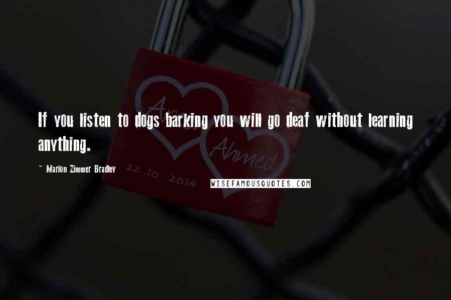 Marion Zimmer Bradley Quotes: If you listen to dogs barking you will go deaf without learning anything.