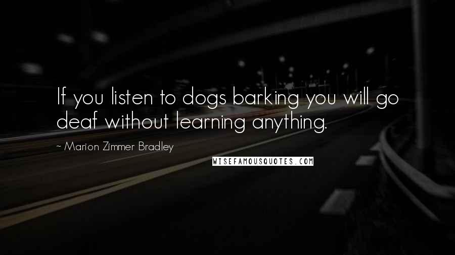 Marion Zimmer Bradley Quotes: If you listen to dogs barking you will go deaf without learning anything.